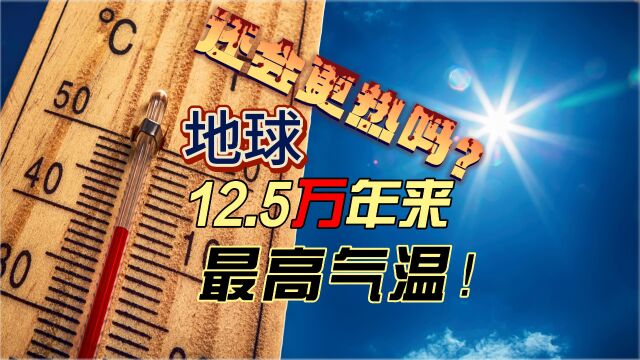 12.5万年以来最高气温!接下来几个月还会越来越热!地球怎么了?