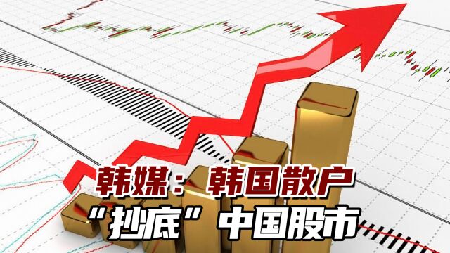 韩媒:韩国散户“抄底”中国股市,“增幅超过了200倍”