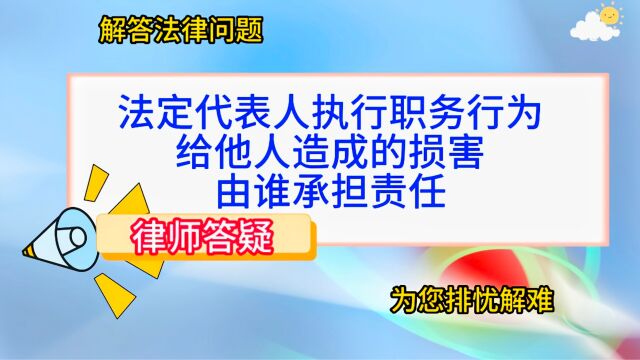 法定代表人执行职务行为给他人造成的损害,由谁承担责任?