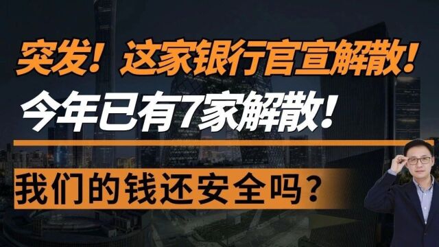 突发!这家银行官宣解散!今年已有7家解散!我们的钱还安全吗?