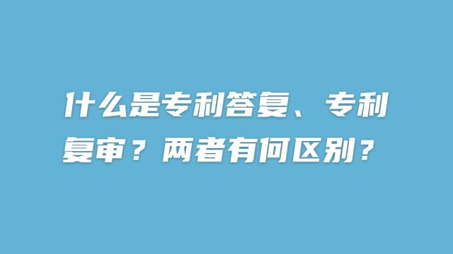 什么是专利答复、专利复审?两者有何区别?