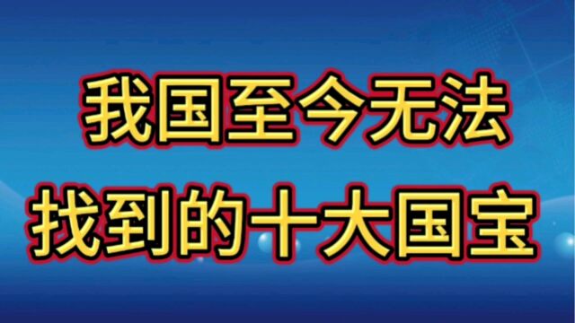 我国至今无法找到的十大国宝,了解一下吧!