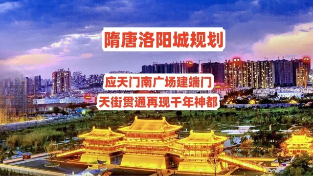 隋唐洛阳城规划,应天门南广场建端门,天街贯通再现千年神都