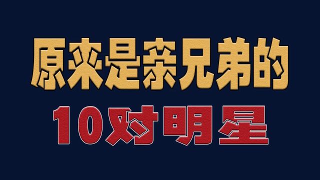 10对是亲兄弟的明星,尔冬升三兄弟三个姓,许冠英四兄弟齐上阵!!!明星娱乐圈