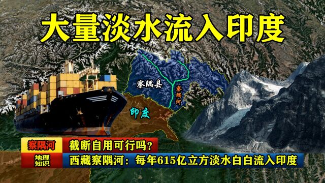 西藏察隅河:每年615亿立方淡水白白流入印度,截断自用可行吗?