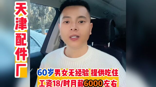 60岁男女无经验 提供吃住 工资18/时月薪6000左右