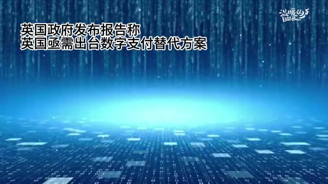 【三面财经】英国政府发布报告称英国亟需出台数字支付替代方案