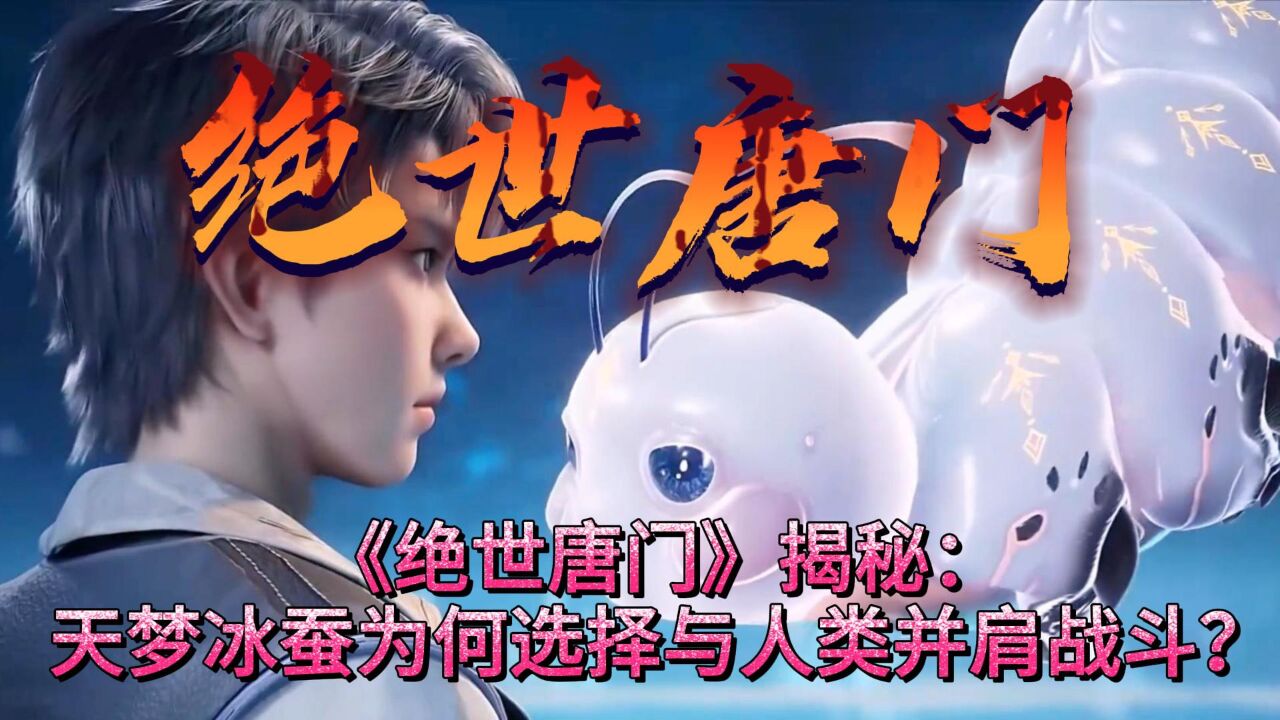 《绝世唐门》揭秘：天梦冰蚕为何选择与人类并肩战斗？_高清1080P在线观看平台_腾讯视频