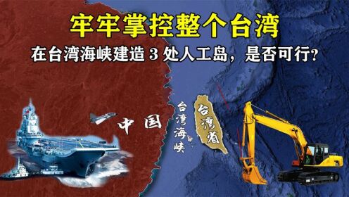 如果在台湾海峡建造3处人工岛，牢牢掌控整个台湾省，是否可行？