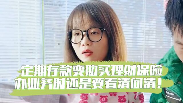 定期存款变购买理财保险,办业务时还是要看清问清!