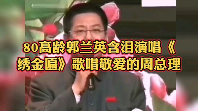 80高龄郭兰英含泪演唱《绣金匾》歌唱敬爱的周总理!