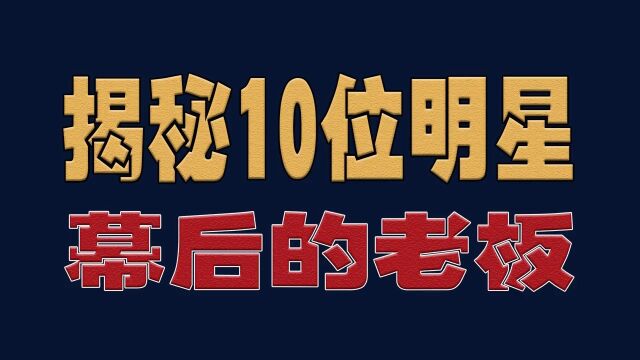 揭秘10位明星幕后的老板,跟对老板真得很重要明星演员娱乐圈