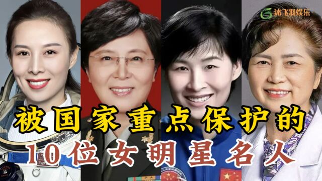 被国家重点保护的10位女星,个个巾帼不让须眉,这才是我们的明星