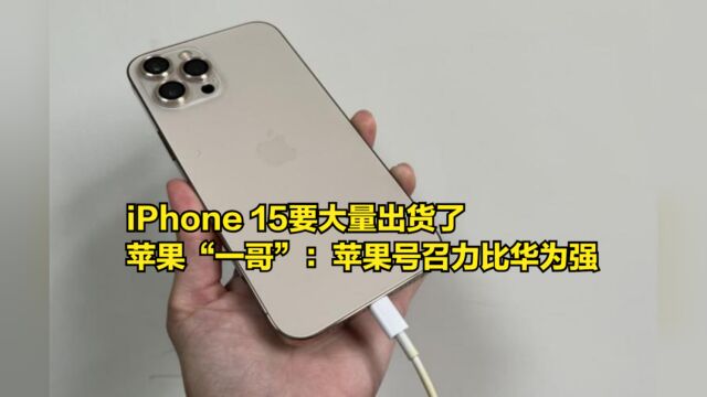 iPhone15要大量出货了,苹果“一哥”:苹果的号召力比华为强