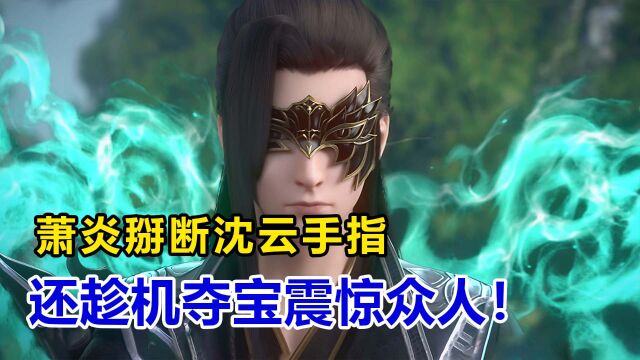 斗破苍穹:萧炎掰断沈云手指,还趁机夺宝震惊众人!