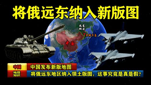 中国发布新版地图：将俄远东地区纳入领土版图，这事究竟是真是假？