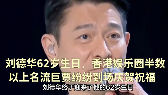 刘德华62岁生日,香港娱乐圈半数以上名流巨贾纷纷到场庆贺祝福