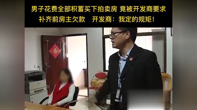 男子花费全部积蓄买下拍卖房竟被开发商要求补齐钱房主欠款开发商:我定的规矩!买房那些事