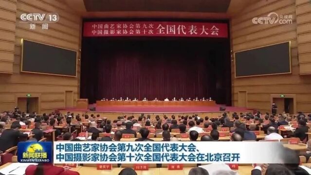 中国曲艺家协会第九次全国代表大会、中国摄影家协会第十次全国代表大会在北京召开