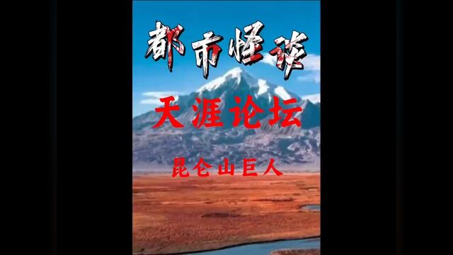 天涯论坛退伍军人讲述昆仑山巨人事件