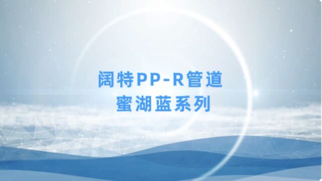 阔特管道品类不断优化丰富,蜜湖蓝PPR系列焕新上市!