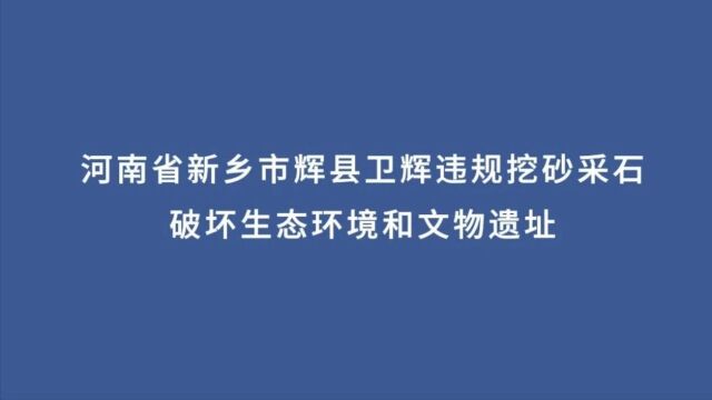 典型案例丨河南省新乡市辉县卫辉违规挖砂采石 破坏生态环境和文物遗址