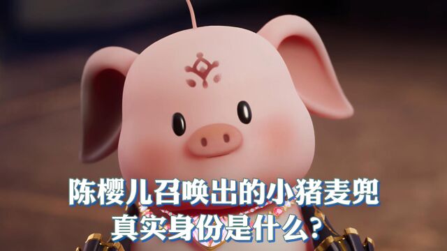 神印王座:陈樱儿召唤出的小猪麦兜真实身份是什么?