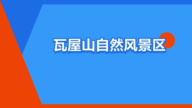 “瓦屋山自然风景区”是什么意思?