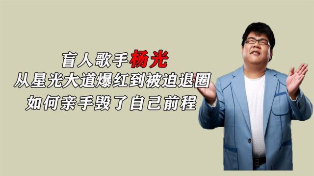 盲人歌手杨光,从星光大道爆红到被迫退圈,如何亲手毁了自己前程