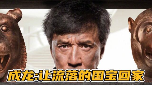 原来成龙拍《十二生肖》,是想帮流落在外的国宝回家~