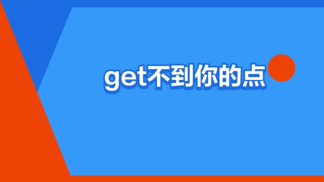 “get不到你的点”是什么意思?