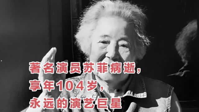 著名演员苏菲病逝,享年104岁,永远的演艺巨星