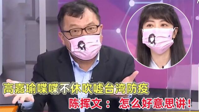 高嘉瑜吹嘘台湾防疫,陈挥文拍桌怒怼:怎么好意思讲!痛批台防疫