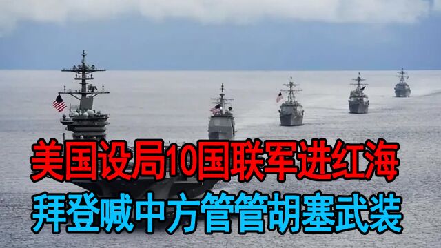 胡塞武装和美国杠上,美设局10国联军进红海,拜登还喊话中方管管