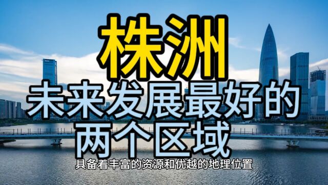 株洲未来发展最好的区域,这几个区域经济发展较快,优势突出!