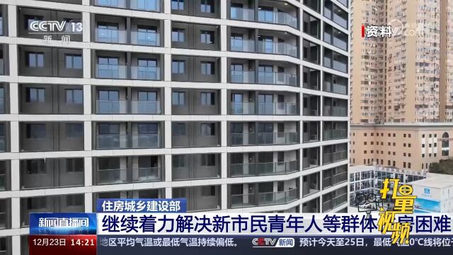 住房城乡建设部:继续着力解决新市民青年人等群体住房困难