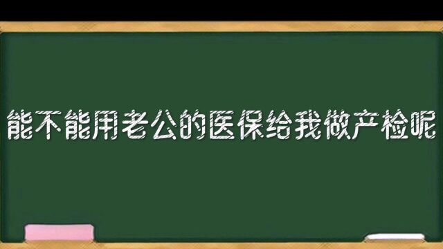 如果想用老公的医保做产检,就得学会这两招!