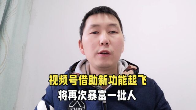 视频号借助新功能直接起飞,将再次暴富一批人,有想法快去提前布局