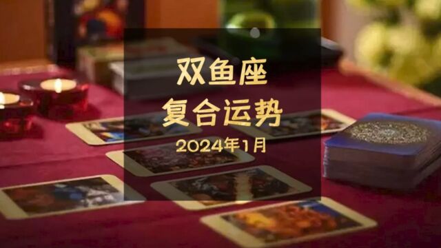 2024年1月双鱼座复合运势,小姑居处本无郎