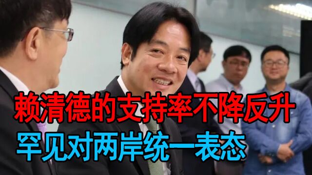 赖清德的支持率不降反升,重新逼近40%大关,罕见对两岸统一表态