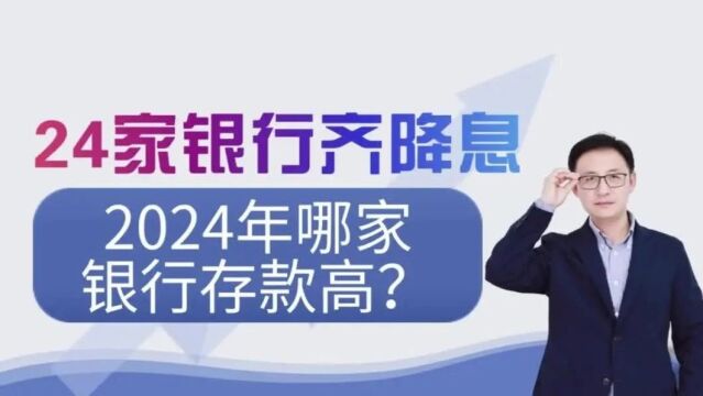 24家银行齐降息,2024年哪家银行存款高?