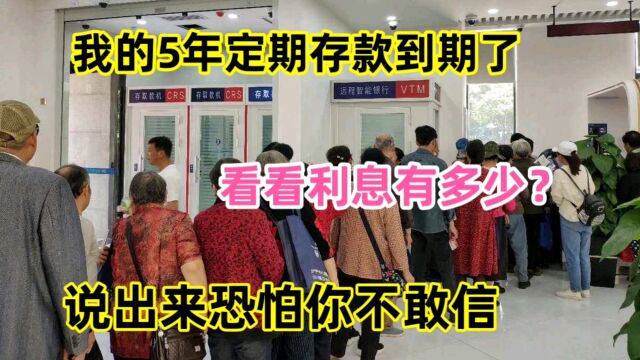 我的5年定期存款到期了,看看利息有多少?说出来恐怕你不敢信