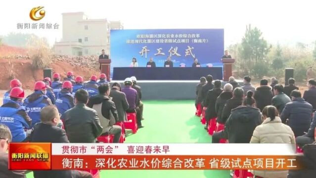 贯彻市“两会” 喜迎春来早 衡南:深化农业水价综合改革 省级试点项目开工