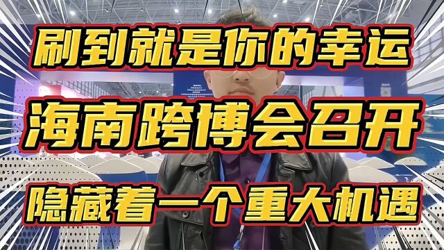 刷到就是你的幸运!海南跨博会召开!隐藏着一个重大机会!