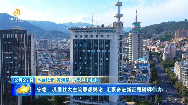 宁德:巩固壮大主流思想舆论 汇聚奋进新征程磅礴伟力