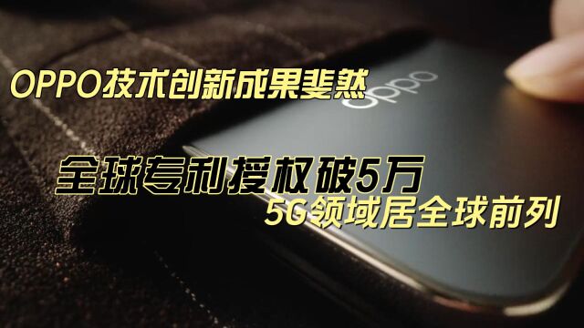 OPPO技术创新成果斐然:全球专利授权破5万,5G领域居全球前列