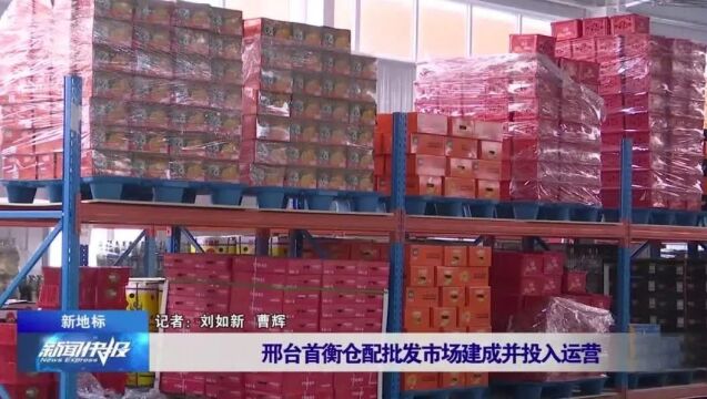 【新地标】邢台首衡仓配批发市场建成并投入运营