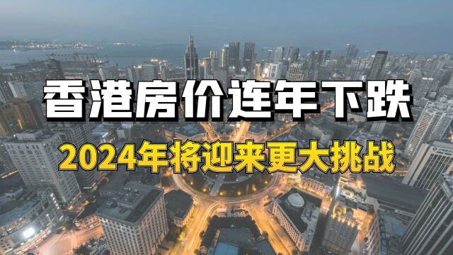 香港房价连年下跌,2024年将迎来更大挑战?