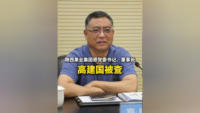 陕西果业集团原党委书记,董事长高建国被查(来源:中央纪委国家监委