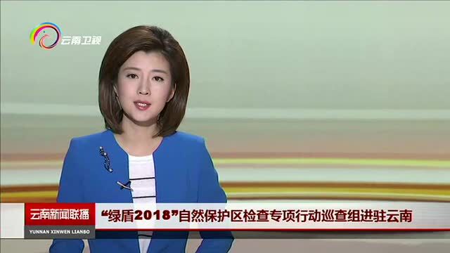 “绿盾2018”自然保护区检查专项行动巡查组进驻云南